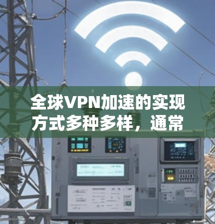 全球VPN加速的实现方式多种多样，通常包括以下几种
