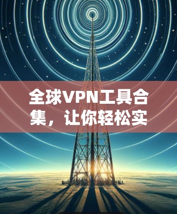 全球VPN工具合集，让你轻松实现远程工作