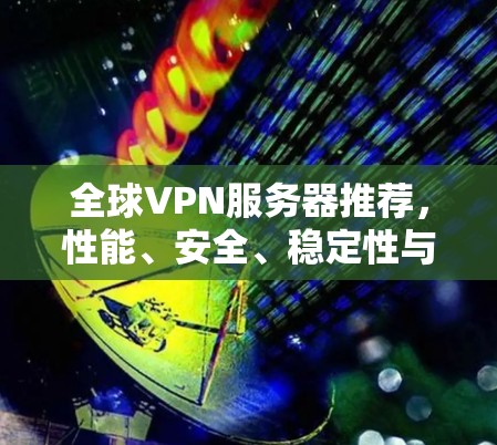 全球VPN服务器推荐，性能、安全、稳定性与易用性分析