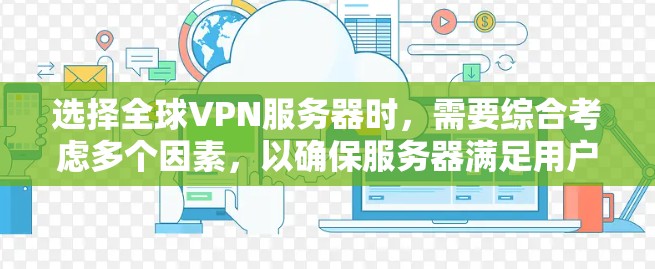 选择全球VPN服务器时，需要综合考虑多个因素，以确保服务器满足用户的安全性和使用需求。以下是详细的指南