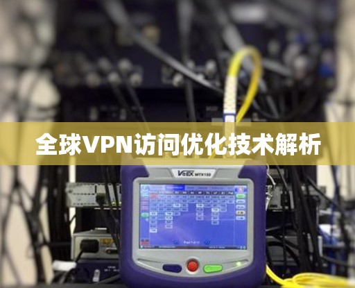 全球VPN访问优化技术解析