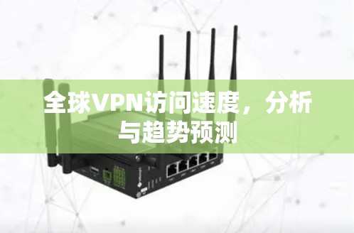 全球VPN访问速度，分析与趋势预测