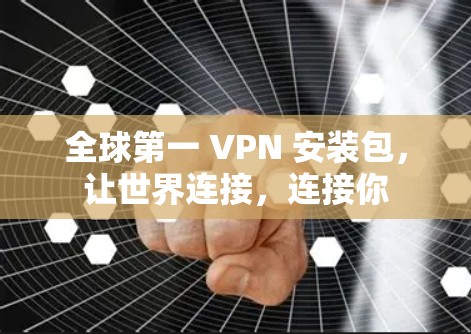 全球第一 VPN 安装包，让世界连接，连接你