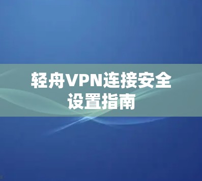 轻舟VPN连接安全设置指南