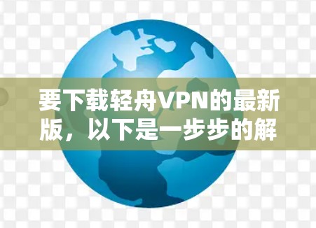 要下载轻舟VPN的最新版，以下是一步步的解决方案